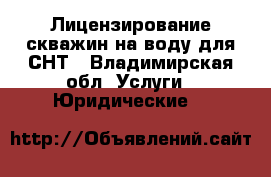 Лицензирование скважин на воду для СНТ - Владимирская обл. Услуги » Юридические   